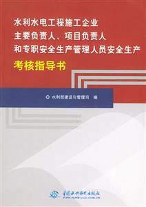 水利水電工程施工企業主要負責人、項目負責人和專職安全生產管理人員安全生產考核指導書 水利水電工程施工企業主要負責人、項目負責人和專職安全生產管理人員安全生產考核指導書