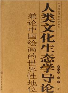 人類文化生態(tài)學(xué)導(dǎo)論兼論中國繪畫的世界性地位 人類文化生態(tài)學(xué)導(dǎo)論兼論中國繪畫的世界性地位