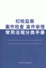 紀(jì)檢監(jiān)察案件檢查案件審理常用法規(guī)分類手冊 紀(jì)檢監(jiān)察案件檢查案件審理常用法規(guī)分類手冊