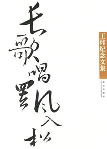 長歌唱;罷風(fēng)入松王煒紀念文集 長歌唱;罷風(fēng)入松王煒紀念文集