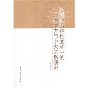 民國政治結(jié)構(gòu)變動(dòng)中的云南地方史與中央關(guān)系研究 民國政治結(jié)構(gòu)變動(dòng)中的云南地方史與中央關(guān)系研究